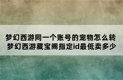 梦幻西游同一个账号的宠物怎么转 梦幻西游藏宝阁指定id最低卖多少